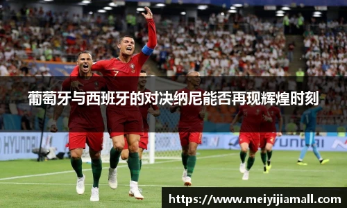 葡萄牙与西班牙的对决纳尼能否再现辉煌时刻