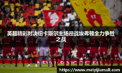 英超精彩对决纽卡斯尔主场迎战埃弗顿全力争胜之战